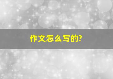 作文怎么写的?