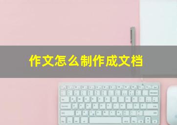 作文怎么制作成文档