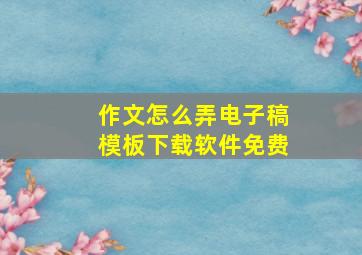 作文怎么弄电子稿模板下载软件免费