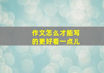 作文怎么才能写的更好看一点儿