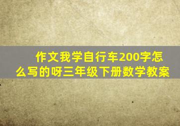 作文我学自行车200字怎么写的呀三年级下册数学教案