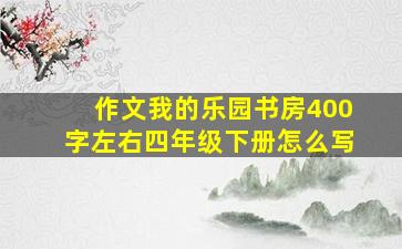 作文我的乐园书房400字左右四年级下册怎么写