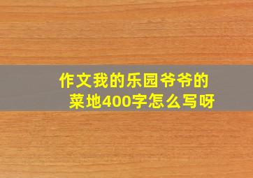 作文我的乐园爷爷的菜地400字怎么写呀