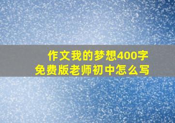 作文我的梦想400字免费版老师初中怎么写