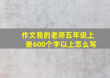 作文我的老师五年级上册600个字以上怎么写