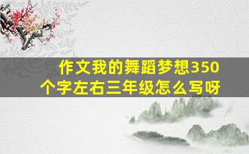 作文我的舞蹈梦想350个字左右三年级怎么写呀