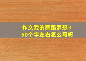 作文我的舞蹈梦想350个字左右怎么写呀