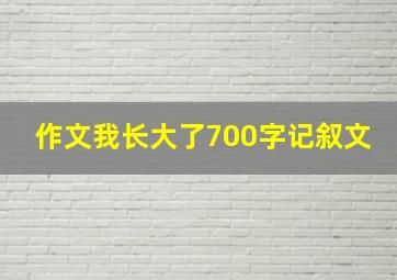 作文我长大了700字记叙文