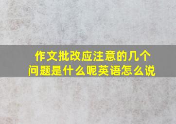 作文批改应注意的几个问题是什么呢英语怎么说