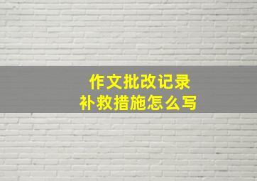 作文批改记录补救措施怎么写