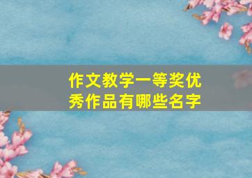 作文教学一等奖优秀作品有哪些名字