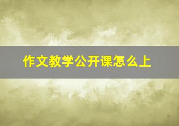 作文教学公开课怎么上