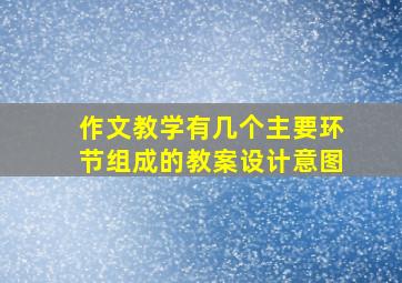 作文教学有几个主要环节组成的教案设计意图