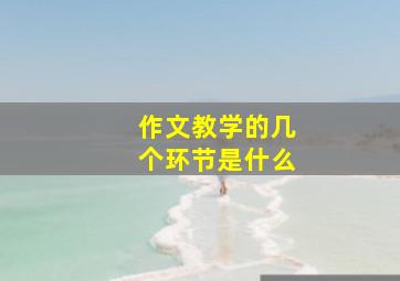 作文教学的几个环节是什么