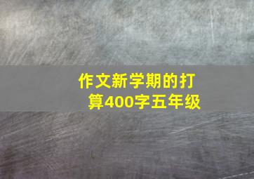 作文新学期的打算400字五年级