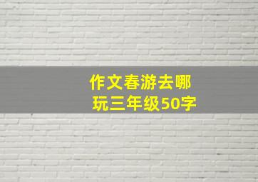 作文春游去哪玩三年级50字