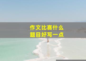 作文比赛什么题目好写一点