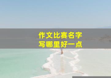 作文比赛名字写哪里好一点