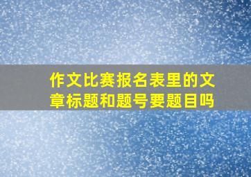 作文比赛报名表里的文章标题和题号要题目吗