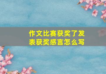 作文比赛获奖了发表获奖感言怎么写