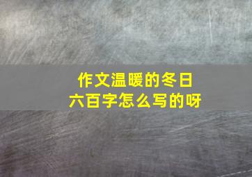 作文温暖的冬日六百字怎么写的呀