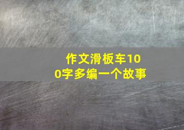 作文滑板车100字多编一个故事