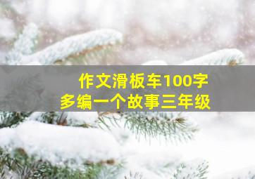 作文滑板车100字多编一个故事三年级