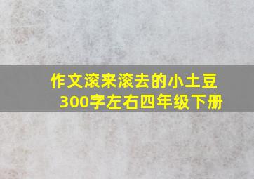 作文滚来滚去的小土豆300字左右四年级下册