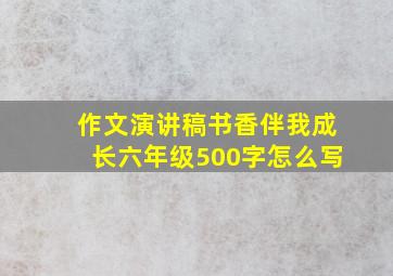 作文演讲稿书香伴我成长六年级500字怎么写