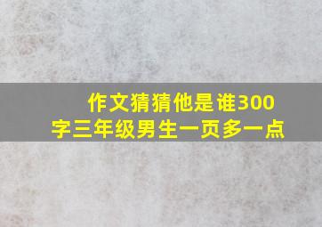 作文猜猜他是谁300字三年级男生一页多一点