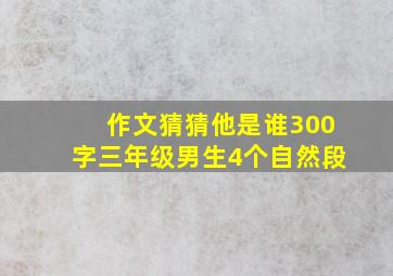 作文猜猜他是谁300字三年级男生4个自然段