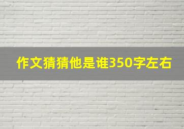 作文猜猜他是谁350字左右