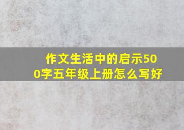 作文生活中的启示500字五年级上册怎么写好