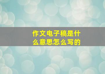 作文电子稿是什么意思怎么写的