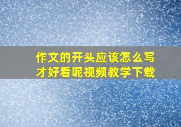 作文的开头应该怎么写才好看呢视频教学下载