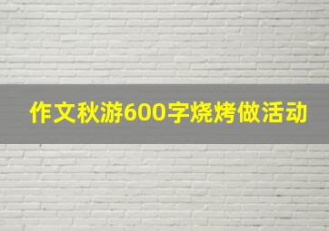 作文秋游600字烧烤做活动