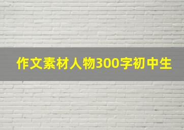 作文素材人物300字初中生