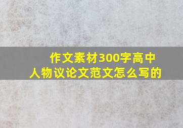 作文素材300字高中人物议论文范文怎么写的