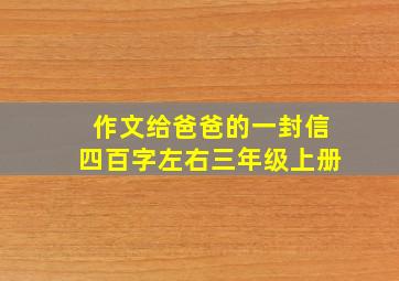 作文给爸爸的一封信四百字左右三年级上册