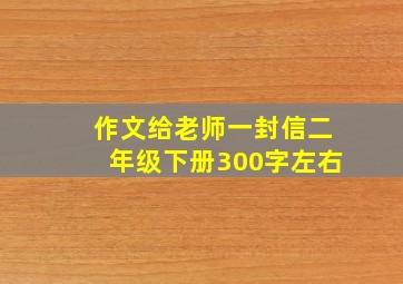 作文给老师一封信二年级下册300字左右