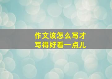 作文该怎么写才写得好看一点儿