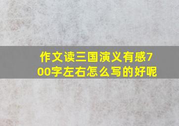 作文读三国演义有感700字左右怎么写的好呢