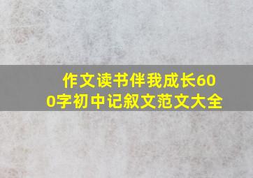 作文读书伴我成长600字初中记叙文范文大全