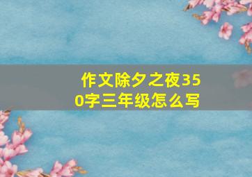 作文除夕之夜350字三年级怎么写