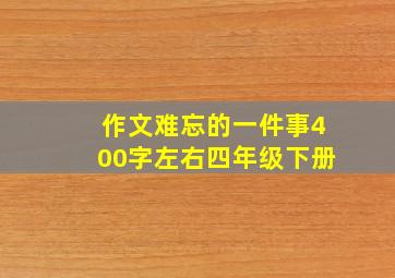 作文难忘的一件事400字左右四年级下册