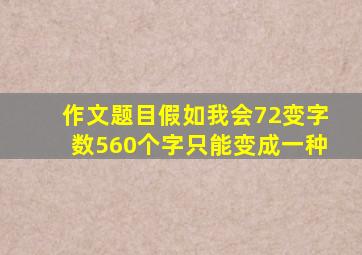 作文题目假如我会72变字数560个字只能变成一种