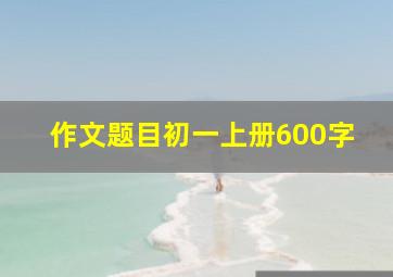 作文题目初一上册600字