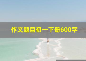 作文题目初一下册600字