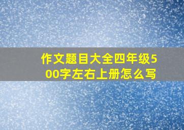 作文题目大全四年级500字左右上册怎么写