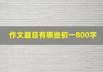 作文题目有哪些初一800字